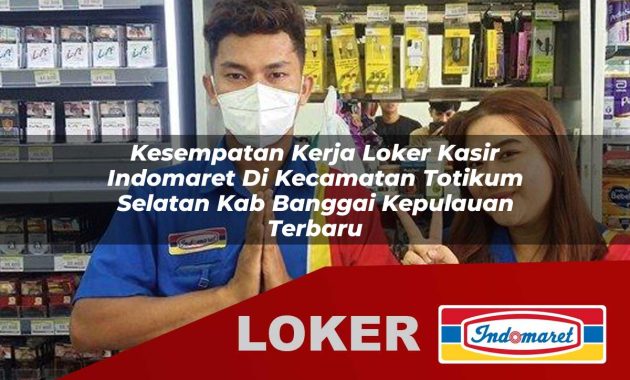 kesempatan kerja loker kasir indomaret di kecamatan totikum selatan kab banggai kepulauan terbaru 1755607453