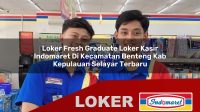 loker fresh graduate loker kasir indomaret di kecamatan benteng kab kepulauan selayar terbaru 1755960258