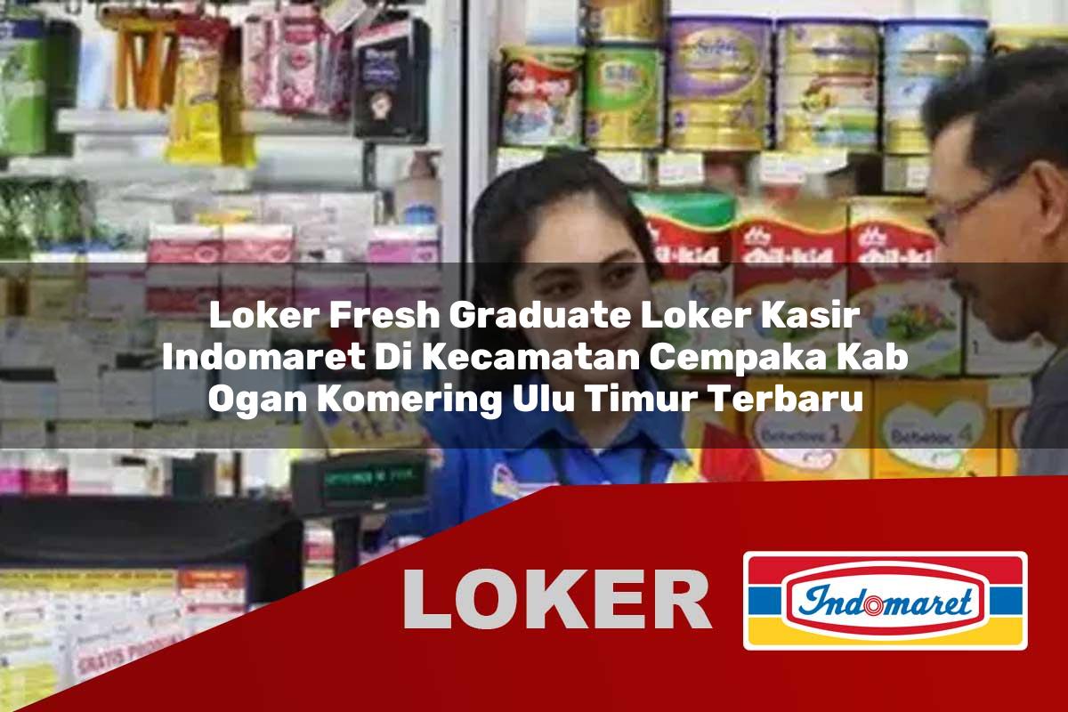 loker fresh graduate loker kasir indomaret di kecamatan cempaka kab ogan komering ulu timur terbaru 1756054696
