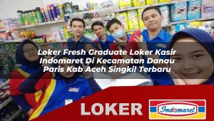 loker fresh graduate loker kasir indomaret di kecamatan danau paris kab aceh singkil terbaru 1755999739