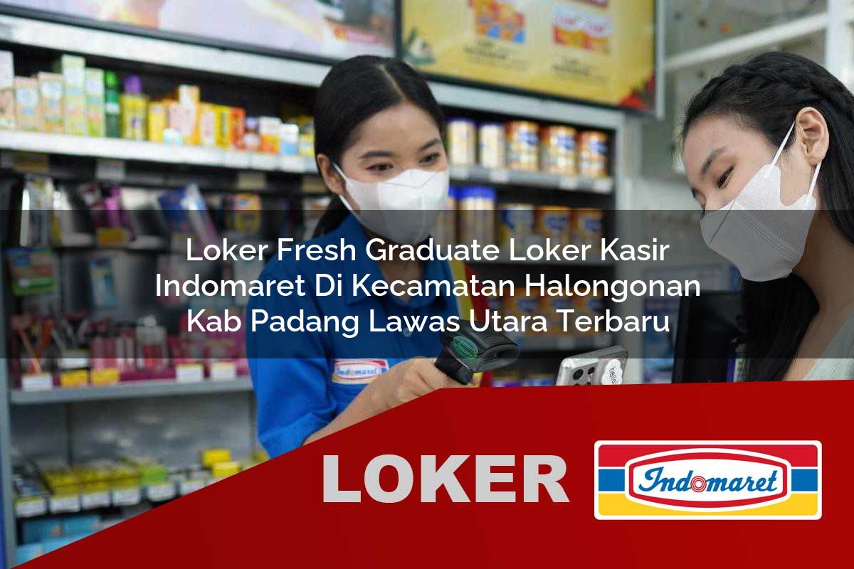loker fresh graduate loker kasir indomaret di kecamatan halongonan kab padang lawas utara terbaru 1755945819