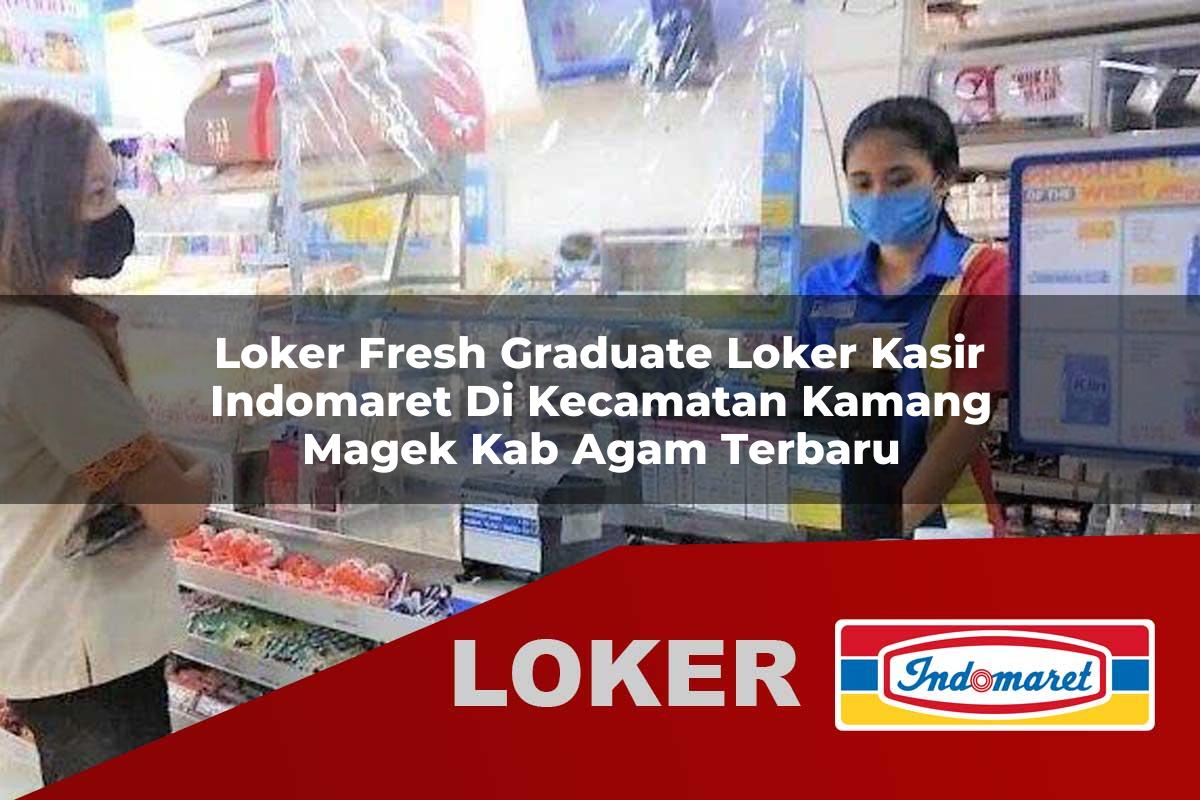 loker fresh graduate loker kasir indomaret di kecamatan kamang magek kab agam terbaru 1756039341