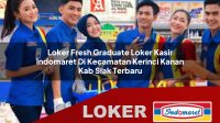 loker fresh graduate loker kasir indomaret di kecamatan kerinci kanan kab siak terbaru 1755974300