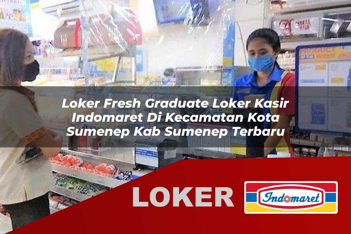 loker fresh graduate loker kasir indomaret di kecamatan kota sumenep kab sumenep terbaru 1755929176