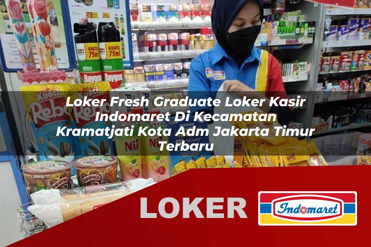 loker fresh graduate loker kasir indomaret di kecamatan kramatjati kota adm jakarta timur terbaru 1755862884