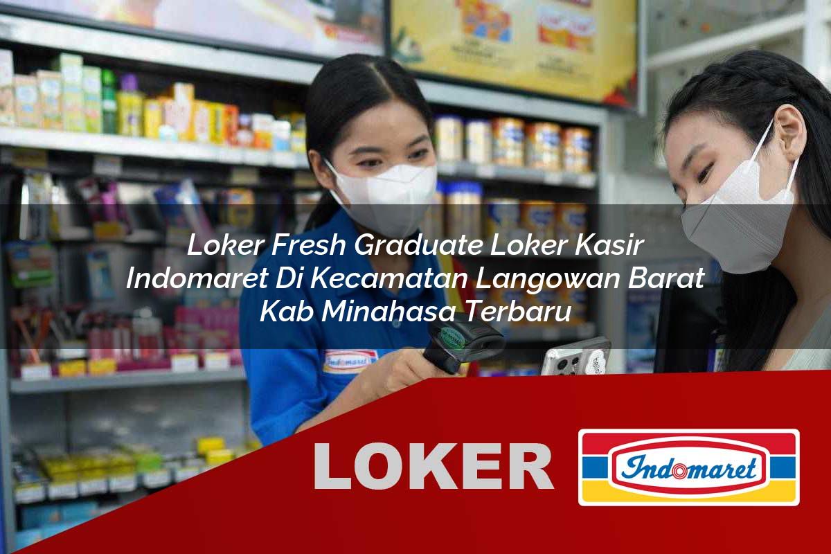 loker fresh graduate loker kasir indomaret di kecamatan langowan barat kab minahasa terbaru 1755974899