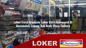 loker fresh graduate loker kasir indomaret di kecamatan lapang kab aceh utara terbaru 1755886932