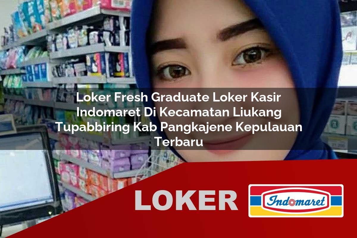 loker fresh graduate loker kasir indomaret di kecamatan liukang tupabbiring kab pangkajene kepulauan terbaru 1755980418