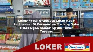 loker fresh graduate loker kasir indomaret di kecamatan madang suku ii kab ogan komering ulu timur terbaru 1756034538