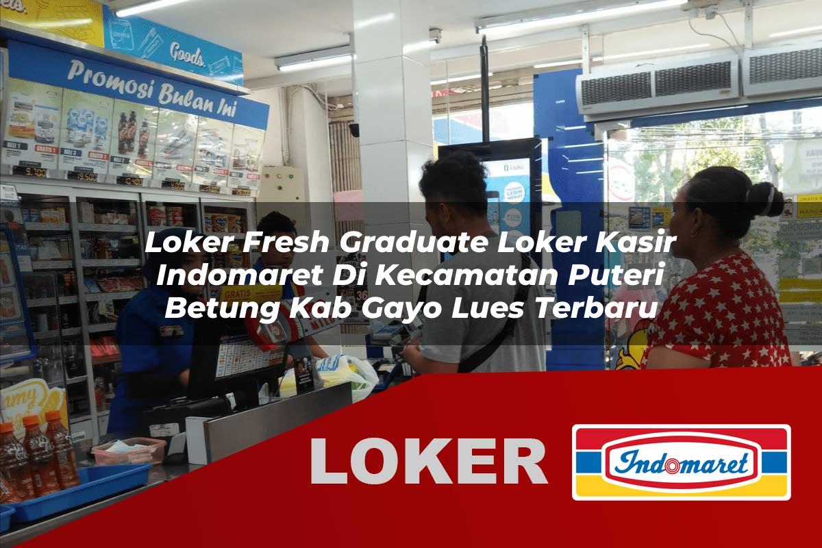 loker fresh graduate loker kasir indomaret di kecamatan puteri betung kab gayo lues terbaru 1755933378