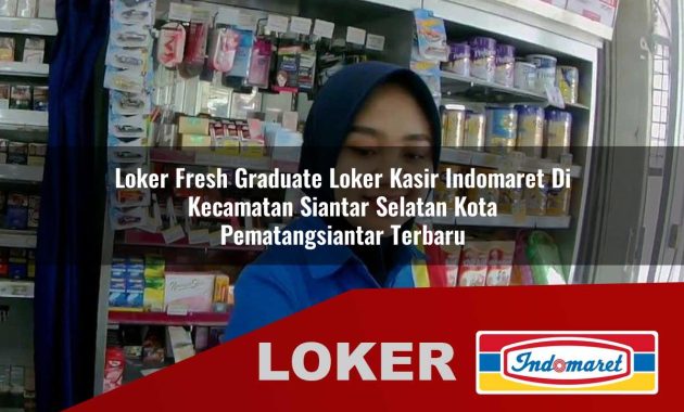 loker fresh graduate loker kasir indomaret di kecamatan siantar selatan kota pematangsiantar terbaru 1755688102