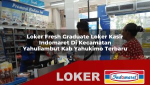 loker fresh graduate loker kasir indomaret di kecamatan yahuliambut kab yahukimo terbaru 1755881378