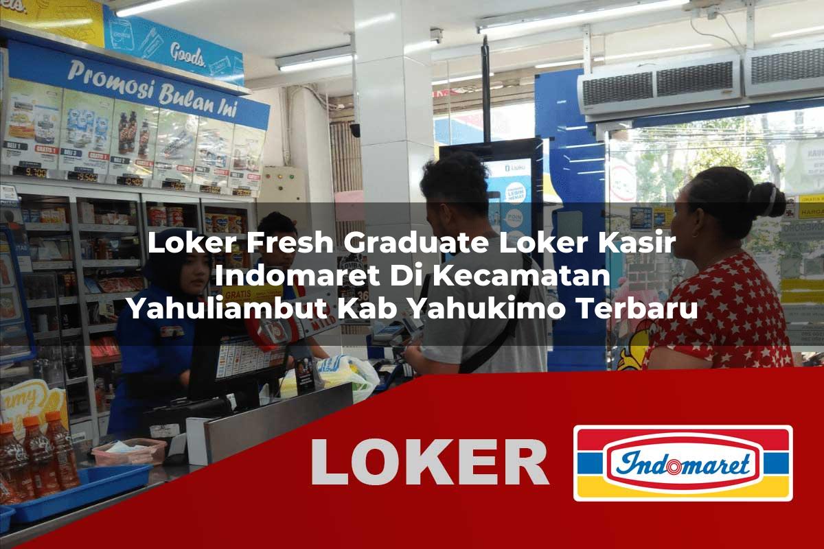 loker fresh graduate loker kasir indomaret di kecamatan yahuliambut kab yahukimo terbaru 1755881378