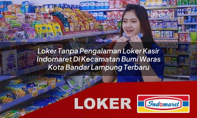 loker tanpa pengalaman loker kasir indomaret di kecamatan bumi waras kota bandar lampung terbaru 1755698305