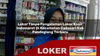 loker tanpa pengalaman loker kasir indomaret di kecamatan cadasari kab pandeglang terbaru 1756018818