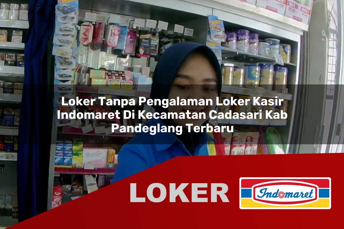 loker tanpa pengalaman loker kasir indomaret di kecamatan cadasari kab pandeglang terbaru 1756018818