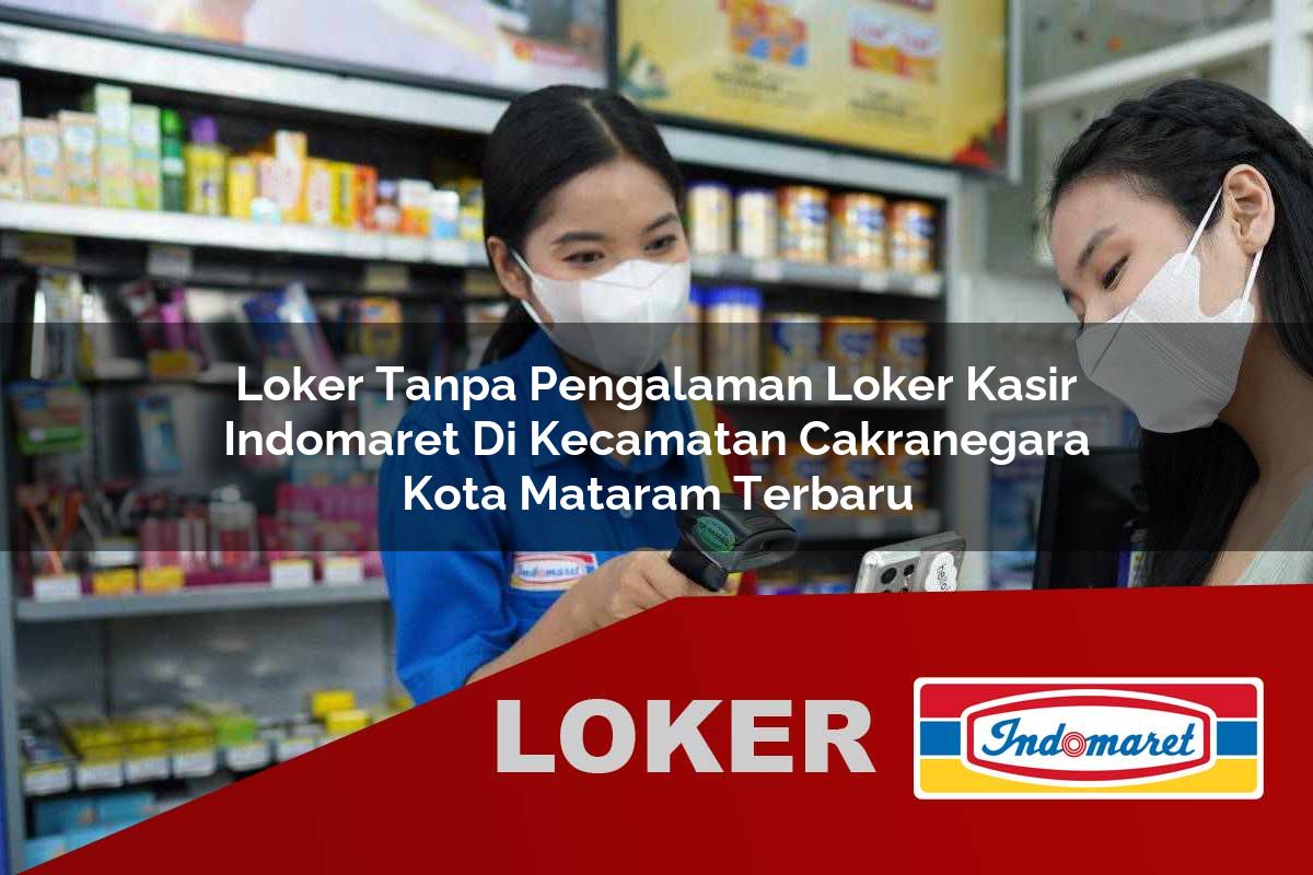 loker tanpa pengalaman loker kasir indomaret di kecamatan cakranegara kota mataram terbaru 1755540620