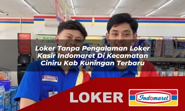 loker tanpa pengalaman loker kasir indomaret di kecamatan ciniru kab kuningan terbaru 1755679031