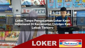 loker tanpa pengalaman loker kasir indomaret di kecamatan cirinten kab lebak terbaru 1755838337