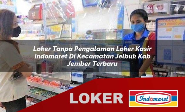 loker tanpa pengalaman loker kasir indomaret di kecamatan jelbuk kab jember terbaru 1755567737