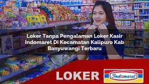 loker tanpa pengalaman loker kasir indomaret di kecamatan kalipuro kab banyuwangi terbaru 1755875067
