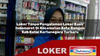 loker tanpa pengalaman loker kasir indomaret di kecamatan kota bangun kab kutai kartanegara terbaru 1755987017