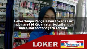 loker tanpa pengalaman loker kasir indomaret di kecamatan kota bangun kab kutai kartanegara terbaru 1755987017