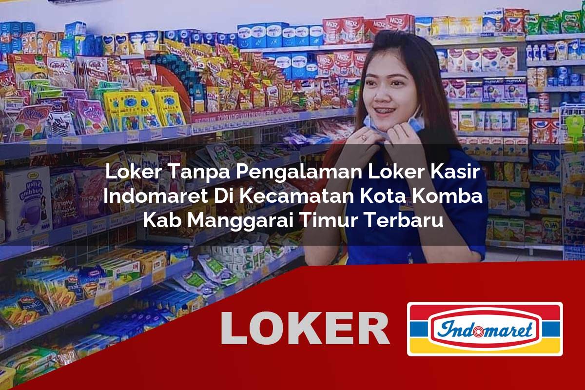 loker tanpa pengalaman loker kasir indomaret di kecamatan kota komba kab manggarai timur terbaru 1756015576