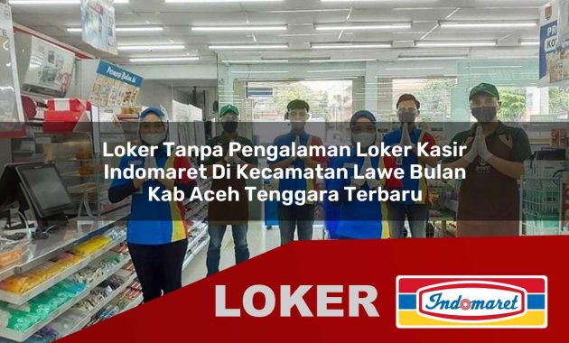 loker tanpa pengalaman loker kasir indomaret di kecamatan lawe bulan kab aceh tenggara terbaru 1755599593