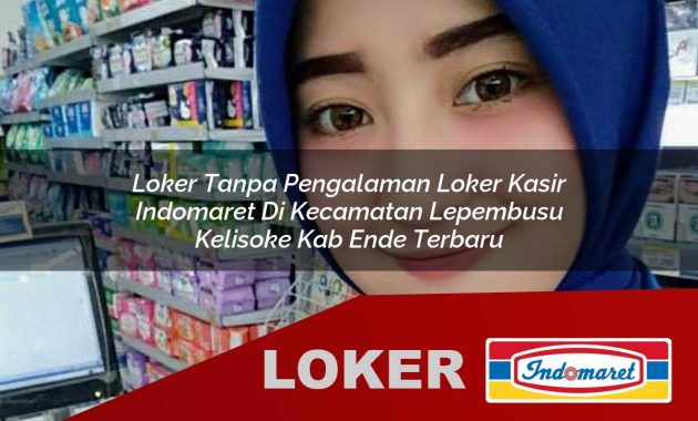 loker tanpa pengalaman loker kasir indomaret di kecamatan lepembusu kelisoke kab ende terbaru 1755537567
