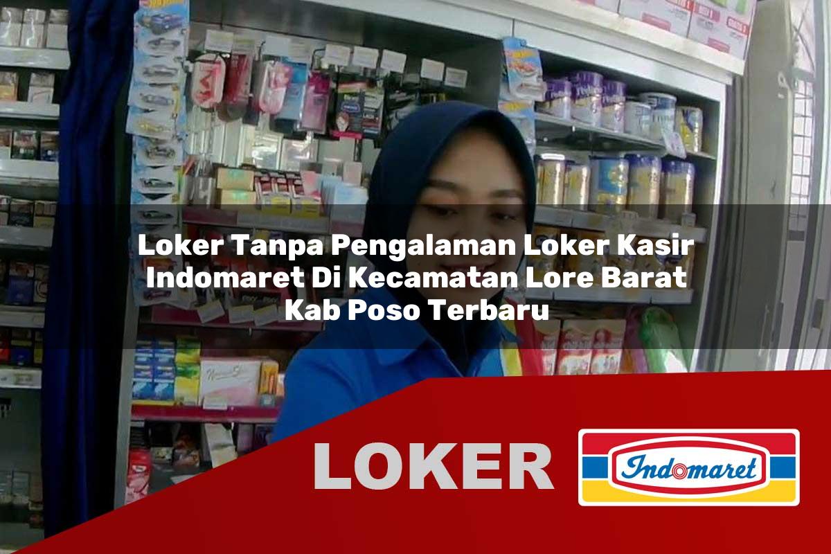 loker tanpa pengalaman loker kasir indomaret di kecamatan lore barat kab poso terbaru 1755863300