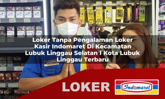 loker tanpa pengalaman loker kasir indomaret di kecamatan lubuk linggau selatan i kota lubuk linggau terbaru 1755600619