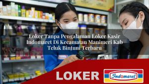 loker tanpa pengalaman loker kasir indomaret di kecamatan manimeri kab teluk bintuni terbaru 1755883824