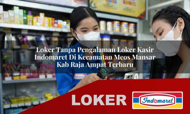 loker tanpa pengalaman loker kasir indomaret di kecamatan meos mansar kab raja ampat terbaru 1755602299