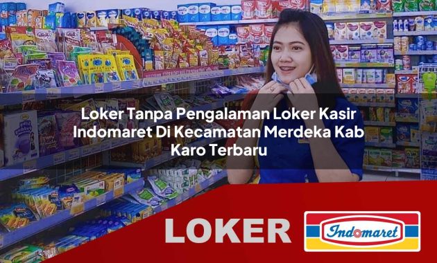 loker tanpa pengalaman loker kasir indomaret di kecamatan merdeka kab karo terbaru 1755564620
