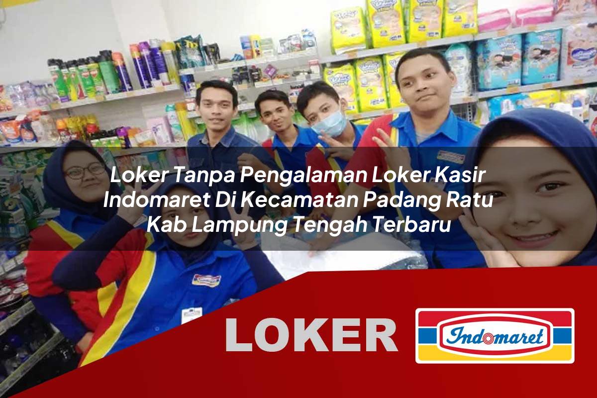 loker tanpa pengalaman loker kasir indomaret di kecamatan padang ratu kab lampung tengah terbaru 1755542300