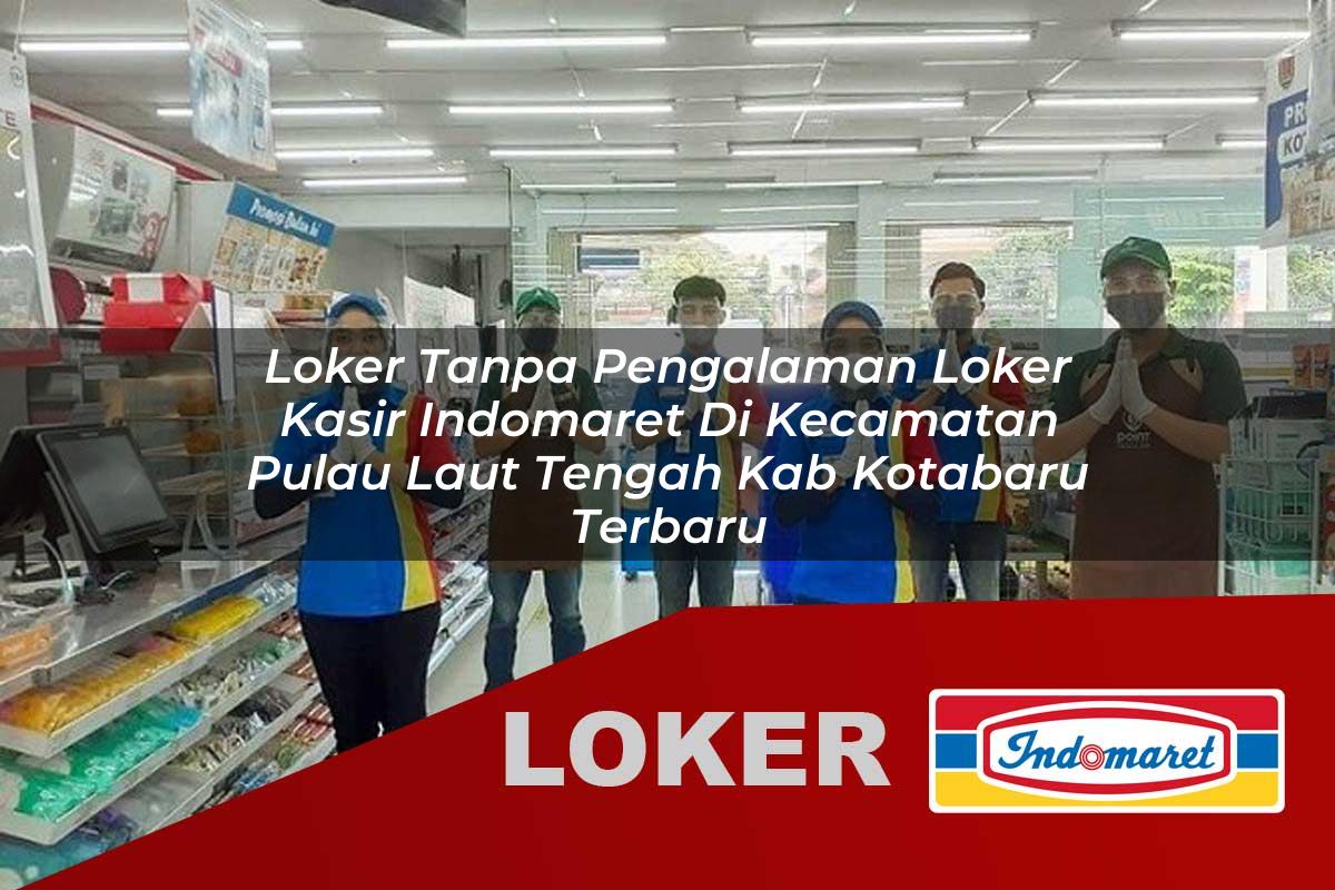 loker tanpa pengalaman loker kasir indomaret di kecamatan pulau laut tengah kab kotabaru terbaru 1755581417