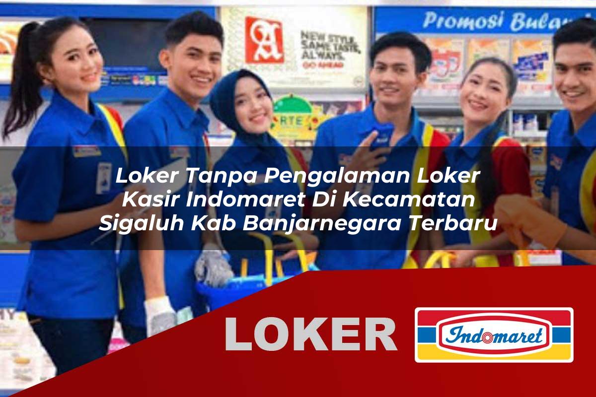 loker tanpa pengalaman loker kasir indomaret di kecamatan sigaluh kab banjarnegara terbaru 1755908776