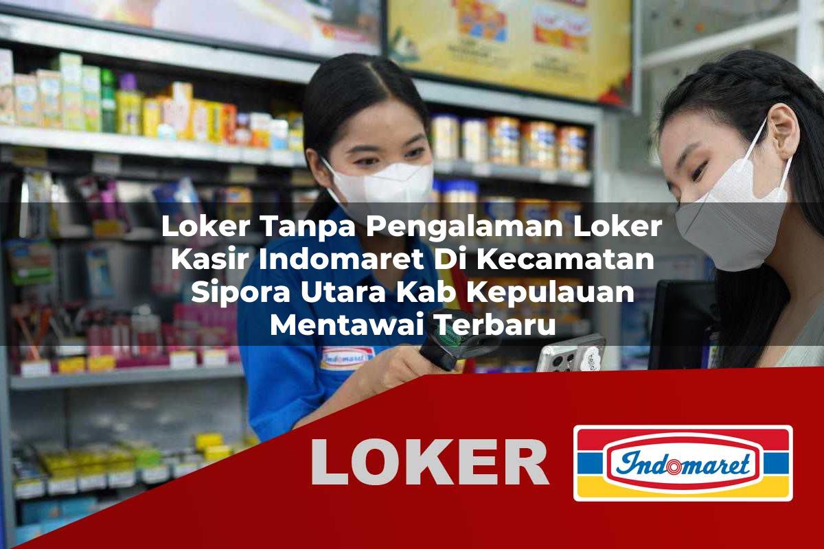 loker tanpa pengalaman loker kasir indomaret di kecamatan sipora utara kab kepulauan mentawai terbaru 1755797900