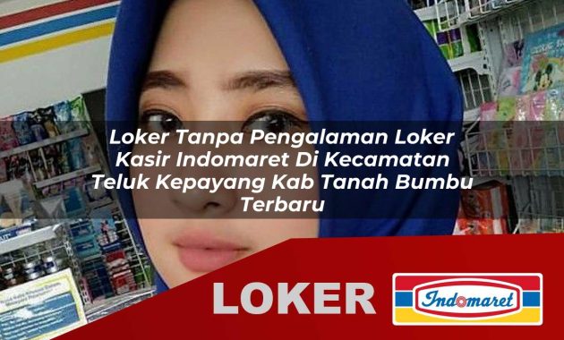 loker tanpa pengalaman loker kasir indomaret di kecamatan teluk kepayang kab tanah bumbu terbaru 1755682704