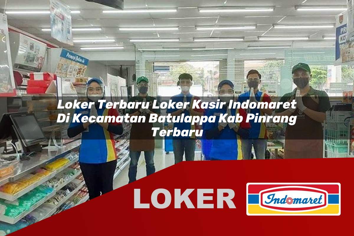 loker terbaru loker kasir indomaret di kecamatan batulappa kab pinrang terbaru 1756035499