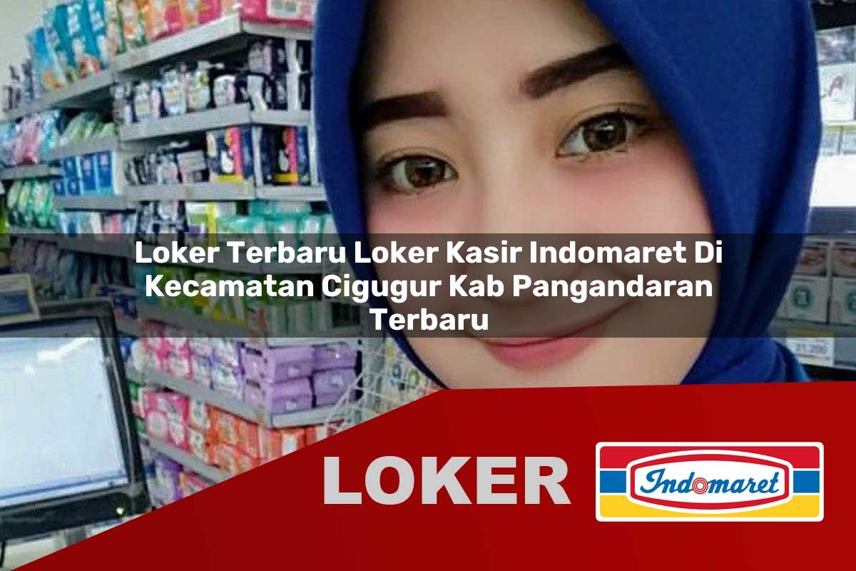 loker terbaru loker kasir indomaret di kecamatan cigugur kab pangandaran terbaru 1755847820