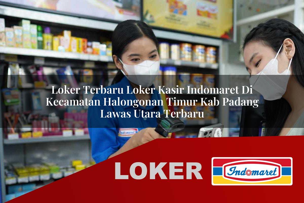 loker terbaru loker kasir indomaret di kecamatan halongonan timur kab padang lawas utara terbaru 1756043716