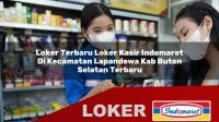 loker terbaru loker kasir indomaret di kecamatan lapandewa kab buton selatan terbaru 1756012097
