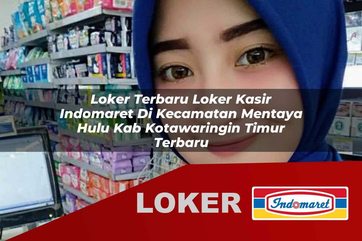 loker terbaru loker kasir indomaret di kecamatan mentaya hulu kab kotawaringin timur terbaru 1755997698