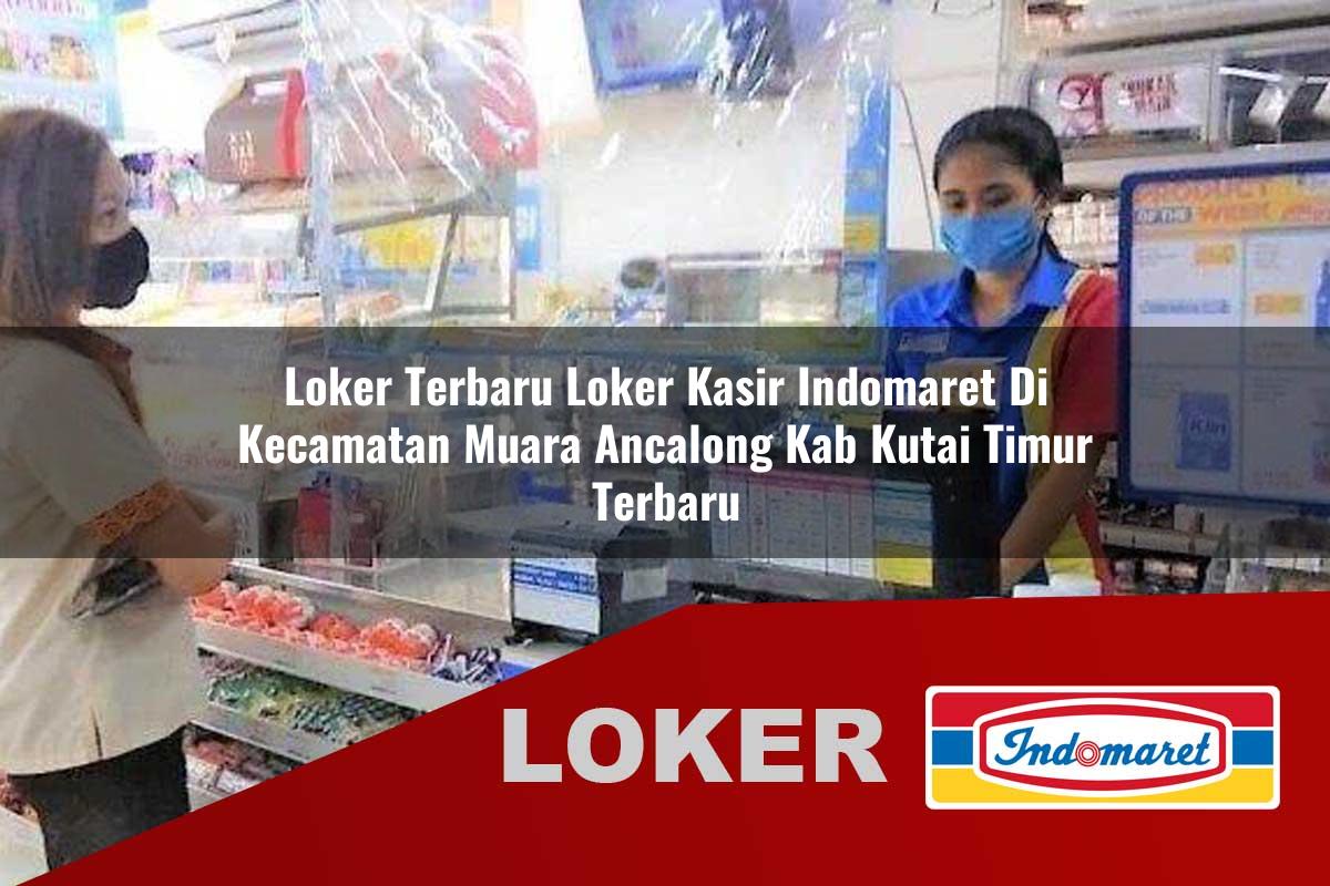 loker terbaru loker kasir indomaret di kecamatan muara ancalong kab kutai timur terbaru 1755840717