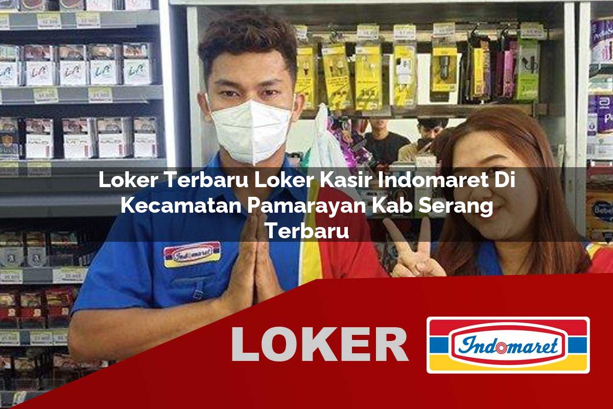 loker terbaru loker kasir indomaret di kecamatan pamarayan kab serang terbaru 1755536123