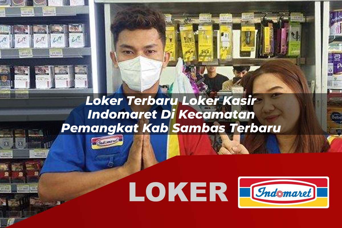 loker terbaru loker kasir indomaret di kecamatan pemangkat kab sambas terbaru 1756012763