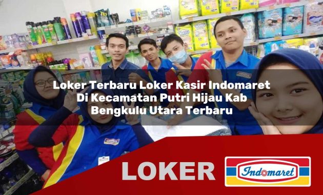 loker terbaru loker kasir indomaret di kecamatan putri hijau kab bengkulu utara terbaru 1755607636