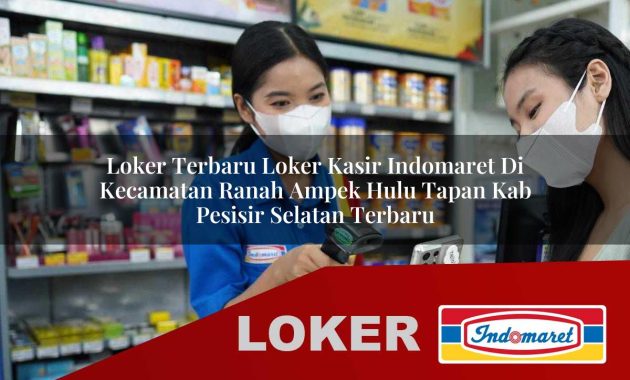 loker terbaru loker kasir indomaret di kecamatan ranah ampek hulu tapan kab pesisir selatan terbaru 1755567379